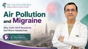 Air Pollution and Migraine – Why Delhi NCR Residents Get More Headaches | Expert Insights by Dr. Vikas Kathuria, Brain and Spine Neurosurgeon